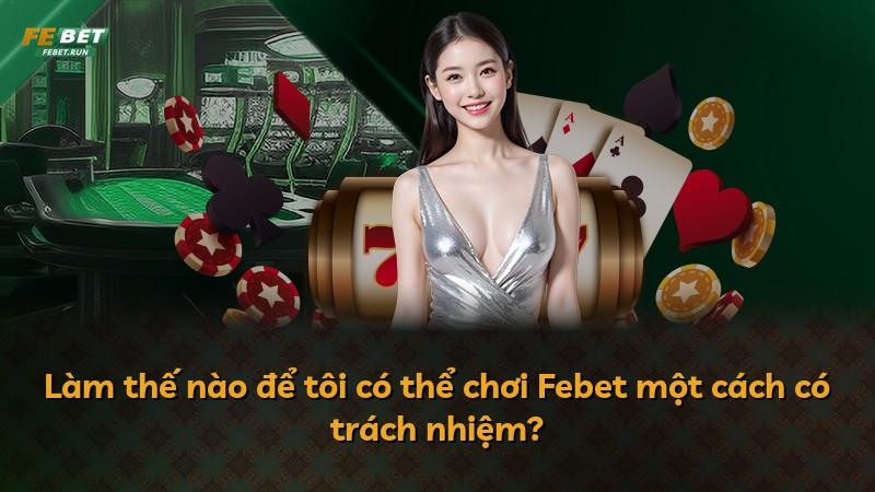Làm thế nào để tôi có thể chơi Febet một cách có trách nhiệm?