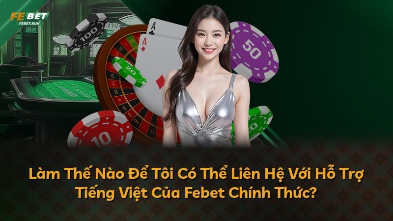 Làm Thế Nào Để Tôi Có Thể Liên Hệ Với Hỗ Trợ Tiếng Việt Của Febet Chính Thức?