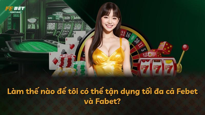 Làm thế nào để tôi có thể tận dụng tối đa cả Febet và Fabet?