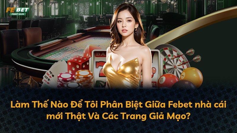 Làm Thế Nào Để Tôi Phân Biệt Giữa Febet nhà cái mới Thật Và Các Trang Giả Mạo?