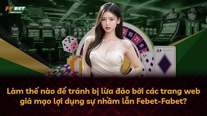 Làm thế nào để tránh bị lừa đảo bởi các trang web giả mạo lợi dụng sự nhầm lẫn Febet-Fabet?
