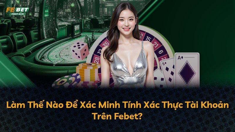 Làm Thế Nào Để Xác Minh Tính Xác Thực Tài Khoản Trên Febet?