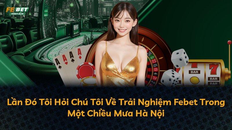Lần Đó Tôi Hỏi Chú Tôi Về Trải Nghiệm Febet Trong Một Chiều Mưa Hà Nội