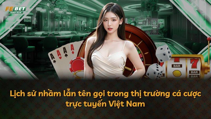 Lịch sử nhầm lẫn tên gọi trong thị trường cá cược trực tuyến Việt Nam