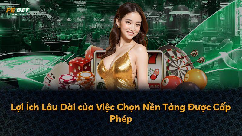 Lợi Ích Lâu Dài của Việc Chọn Nền Tảng Được Cấp Phép