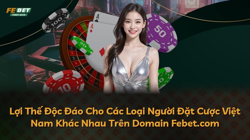 Lợi Thế Độc Đáo Cho Các Loại Người Đặt Cược Việt Nam Khác Nhau Trên Domain Febet.com