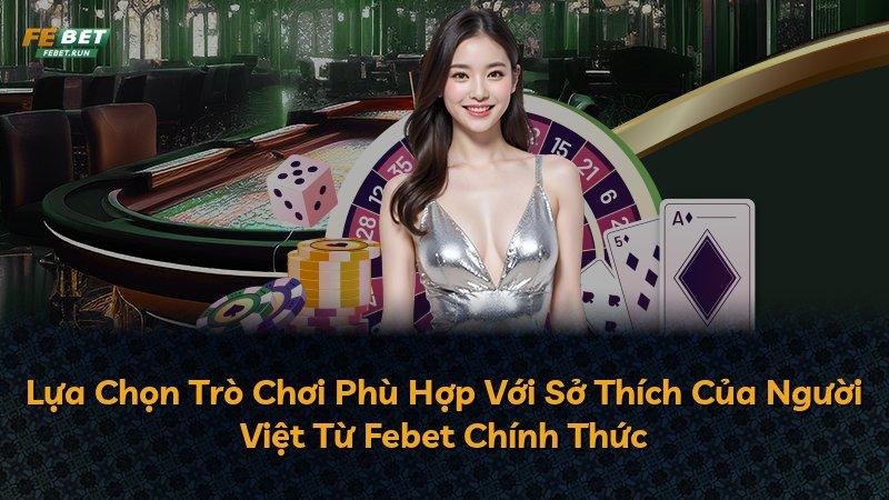 Lựa Chọn Trò Chơi Phù Hợp Với Sở Thích Của Người Việt Từ Febet Chính Thức