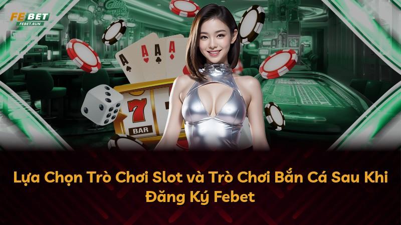 Lựa Chọn Trò Chơi Slot và Trò Chơi Bắn Cá Sau Khi Đăng Ký Febet