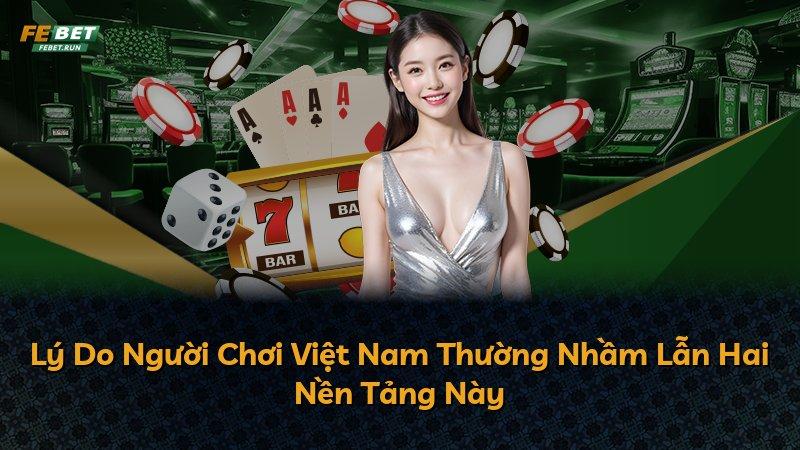 Lý Do Người Chơi Việt Nam Thường Nhầm Lẫn Hai Nền Tảng Này