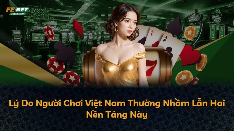 Lý Do Người Chơi Việt Nam Thường Nhầm Lẫn Hai Nền Tảng Này