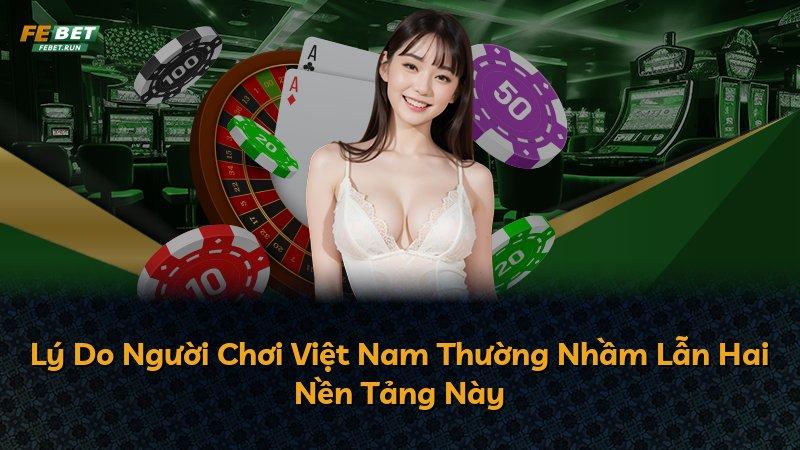 Lý Do Người Chơi Việt Nam Thường Nhầm Lẫn Hai Nền Tảng Này