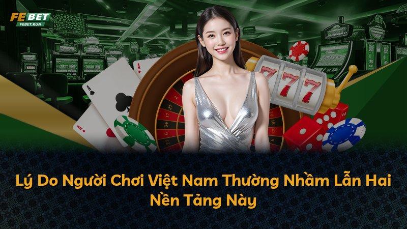 Lý Do Người Chơi Việt Nam Thường Nhầm Lẫn Hai Nền Tảng Này