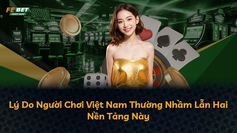 Lý Do Người Chơi Việt Nam Thường Nhầm Lẫn Hai Nền Tảng Này