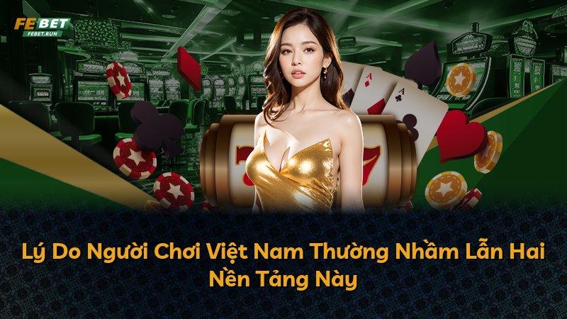 Lý Do Người Chơi Việt Nam Thường Nhầm Lẫn Hai Nền Tảng Này