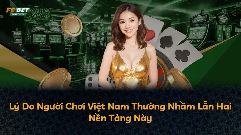 Lý Do Người Chơi Việt Nam Thường Nhầm Lẫn Hai Nền Tảng Này