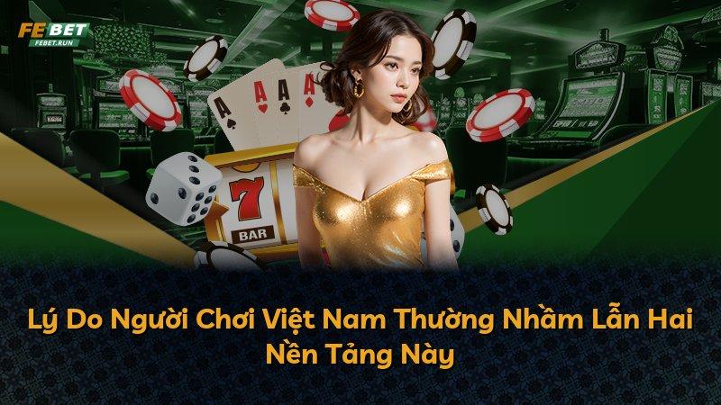Lý Do Người Chơi Việt Nam Thường Nhầm Lẫn Hai Nền Tảng Này