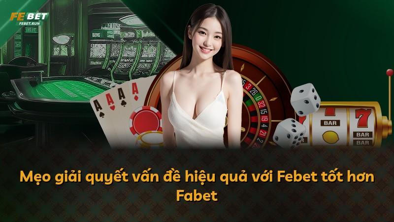Mẹo giải quyết vấn đề hiệu quả với Febet tốt hơn Fabet
