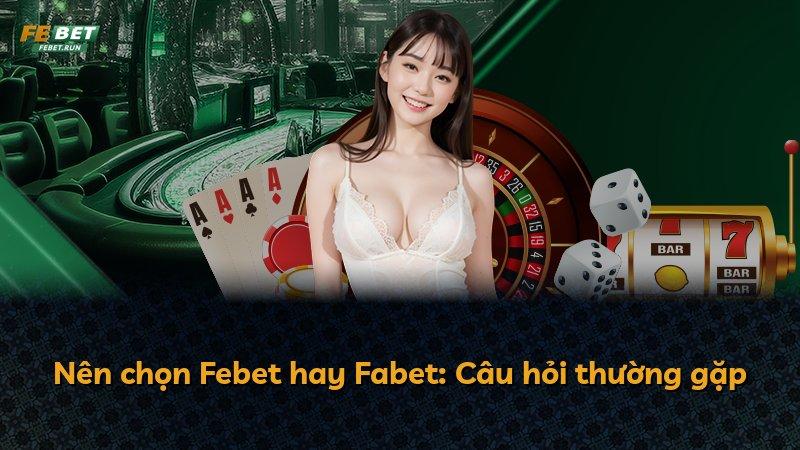 Nên chọn Febet hay Fabet: Câu hỏi thường gặp