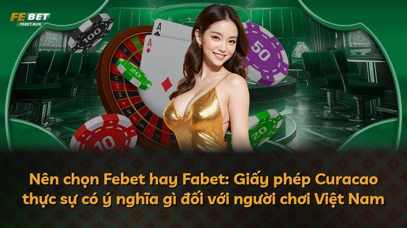 Nên chọn Febet hay Fabet: Giấy phép Curacao thực sự có ý nghĩa gì đối với người chơi Việt Nam