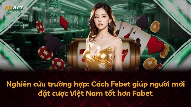 Nghiên cứu trường hợp: Cách Febet giúp người mới đặt cược Việt Nam tốt hơn Fabet