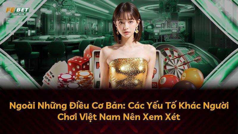 Ngoài Những Điều Cơ Bản: Các Yếu Tố Khác Người Chơi Việt Nam Nên Xem Xét
