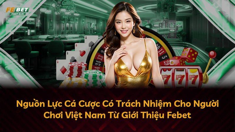 Nguồn Lực Cá Cược Có Trách Nhiệm Cho Người Chơi Việt Nam Từ Giới Thiệu Febet