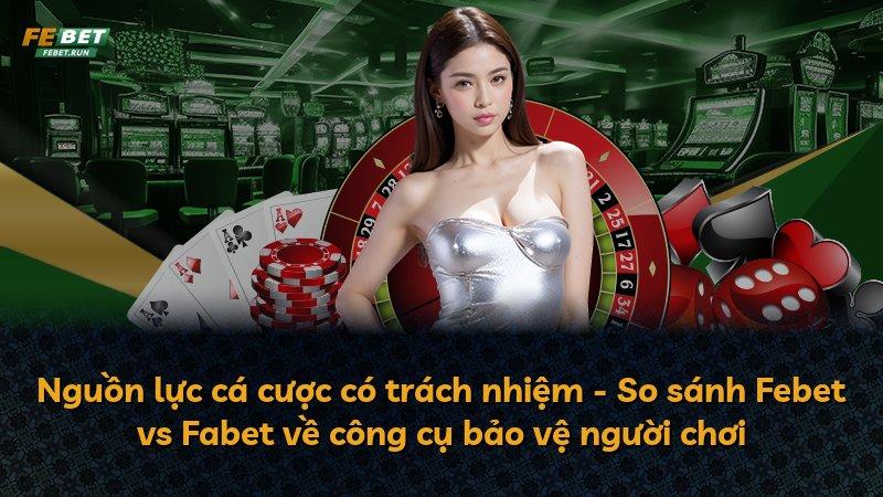 Nguồn lực cá cược có trách nhiệm - So sánh Febet vs Fabet về công cụ bảo vệ người chơi