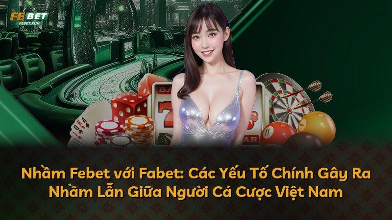 Nhầm Febet với Fabet: Các Yếu Tố Chính Gây Ra Nhầm Lẫn Giữa Người Cá Cược Việt Nam