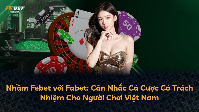 Nhầm Febet với Fabet: Cân Nhắc Cá Cược Có Trách Nhiệm Cho Người Chơi Việt Nam