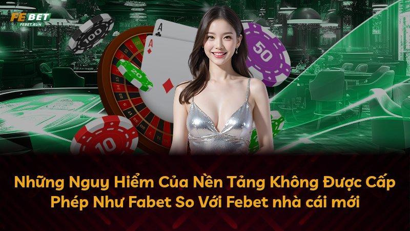 Những Nguy Hiểm Của Nền Tảng Không Được Cấp Phép Như Fabet So Với Febet nhà cái mới