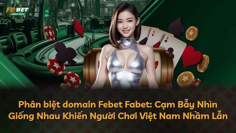 Phân biệt domain Febet Fabet: Cạm Bẫy Nhìn Giống Nhau Khiến Người Chơi Việt Nam Nhầm Lẫn