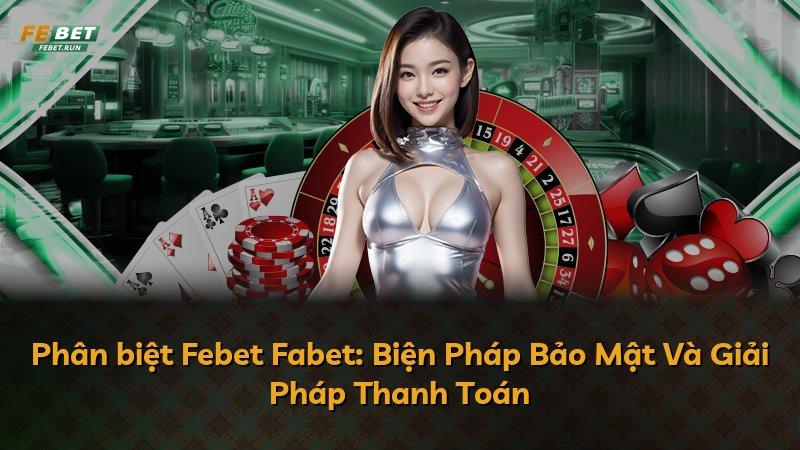 Phân biệt Febet Fabet: Biện Pháp Bảo Mật Và Giải Pháp Thanh Toán