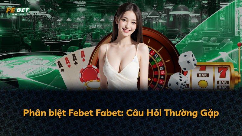 Phân biệt Febet Fabet: Câu Hỏi Thường Gặp