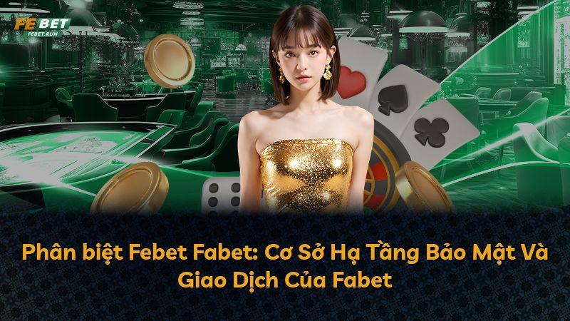 Phân biệt Febet Fabet: Cơ Sở Hạ Tầng Bảo Mật Và Giao Dịch Của Fabet