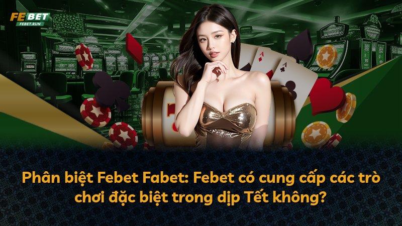 Phân biệt Febet Fabet: Febet có cung cấp các trò chơi đặc biệt trong dịp Tết không?