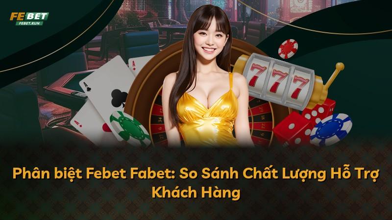 Phân biệt Febet Fabet: So Sánh Chất Lượng Hỗ Trợ Khách Hàng