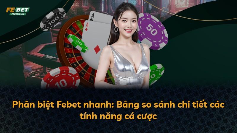 Phân biệt Febet nhanh: Bảng so sánh chi tiết các tính năng cá cược