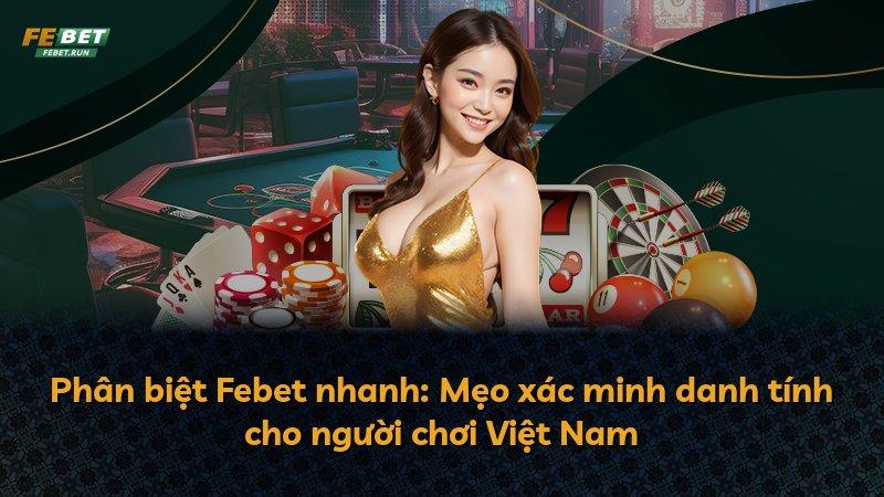 Phân biệt Febet nhanh: Mẹo xác minh danh tính cho người chơi Việt Nam