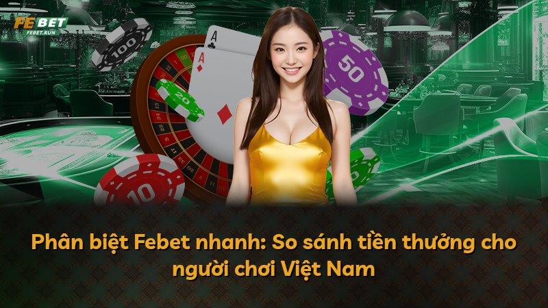 Phân biệt Febet nhanh: So sánh tiền thưởng cho người chơi Việt Nam