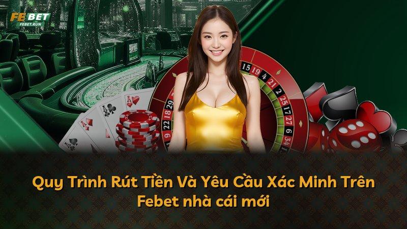 Quy Trình Rút Tiền Và Yêu Cầu Xác Minh Trên Febet nhà cái mới