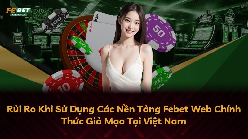 Rủi Ro Khi Sử Dụng Các Nền Tảng Febet Web Chính Thức Giả Mạo Tại Việt Nam