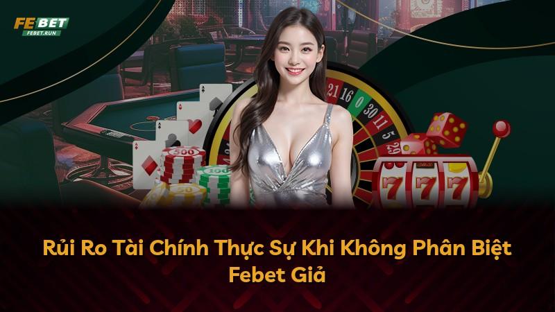 Rủi Ro Tài Chính Thực Sự Khi Không Phân Biệt Febet Giả