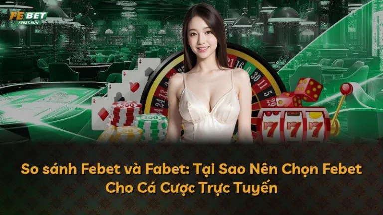 So sánh Febet và Fabet: Tại Sao Nên Chọn Febet Cho Cá Cược Trực Tuyến