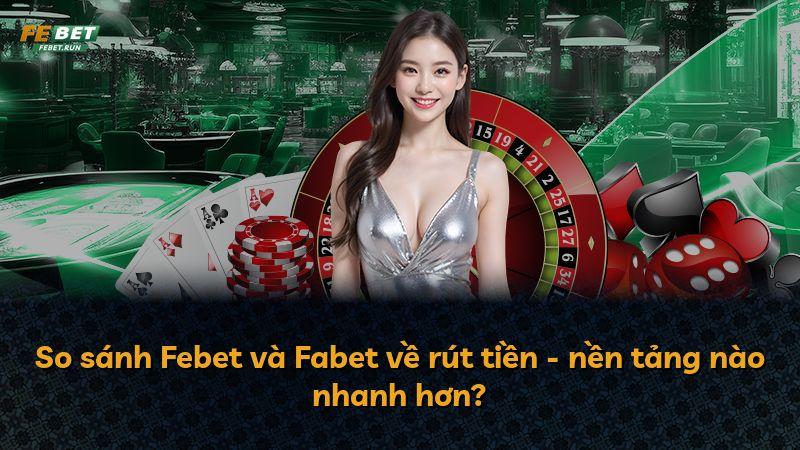 So sánh Febet và Fabet về rút tiền - nền tảng nào nhanh hơn?