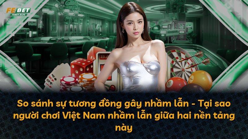 So sánh sự tương đồng gây nhầm lẫn - Tại sao người chơi Việt Nam nhầm lẫn giữa hai nền tảng này