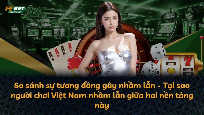 So sánh sự tương đồng gây nhầm lẫn - Tại sao người chơi Việt Nam nhầm lẫn giữa hai nền tảng này
