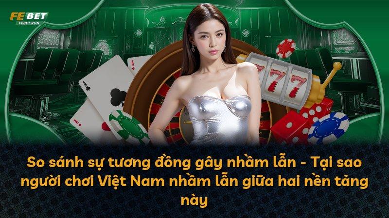 So sánh sự tương đồng gây nhầm lẫn - Tại sao người chơi Việt Nam nhầm lẫn giữa hai nền tảng này