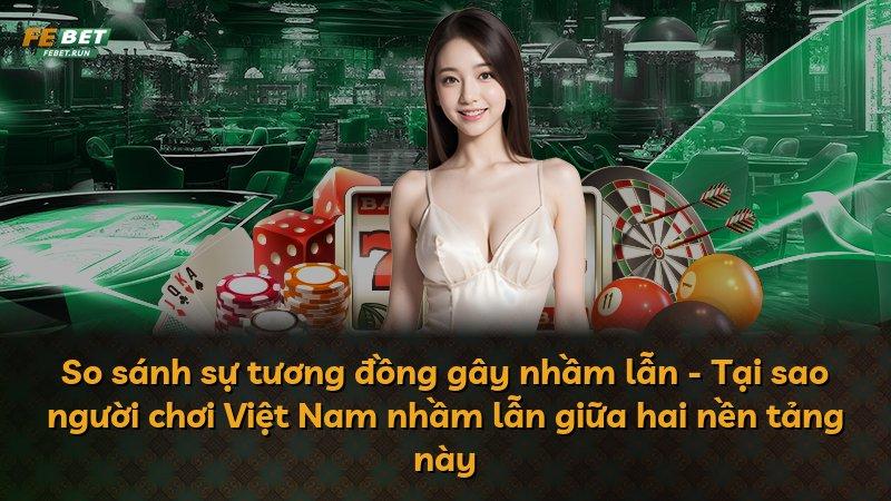 So sánh sự tương đồng gây nhầm lẫn - Tại sao người chơi Việt Nam nhầm lẫn giữa hai nền tảng này