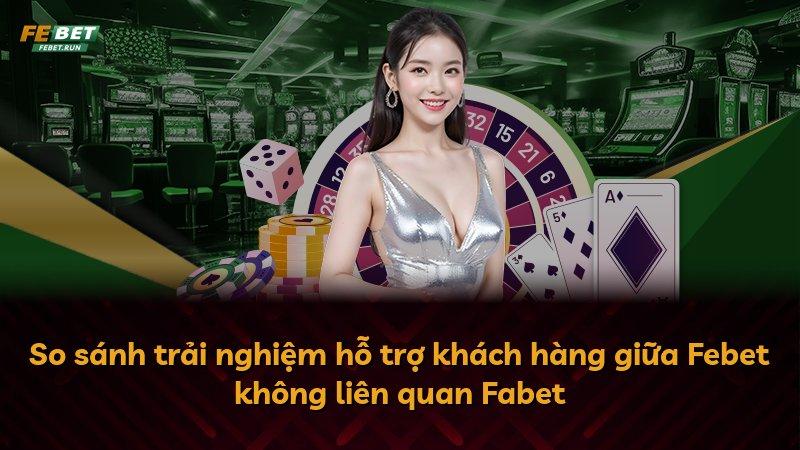 So sánh trải nghiệm hỗ trợ khách hàng giữa Febet không liên quan Fabet
