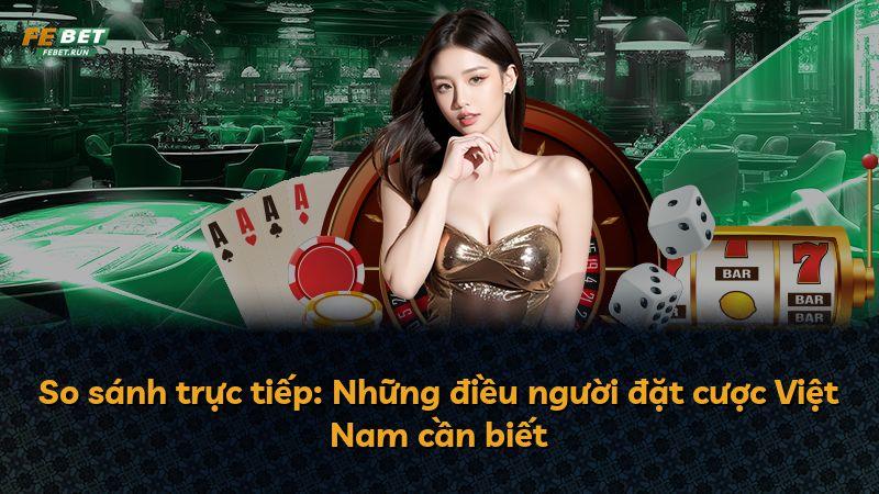 So sánh trực tiếp: Những điều người đặt cược Việt Nam cần biết
